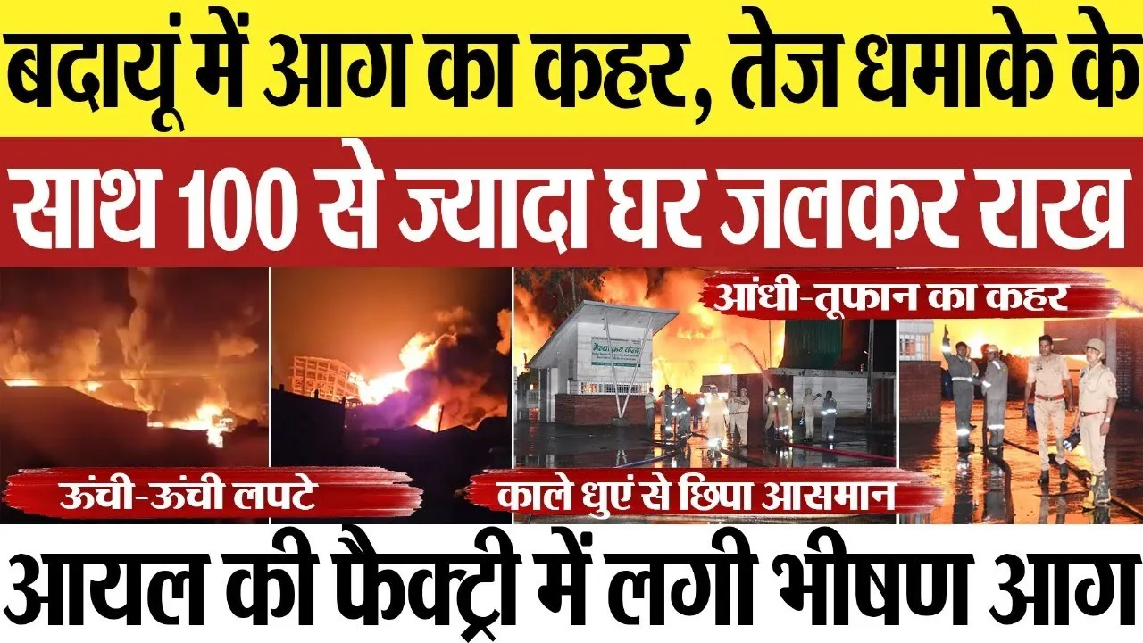 Budaun News : बदायूं में आग का कहर, तेज धमाके के साथ 100 से ज्यादा घर जलकर राख