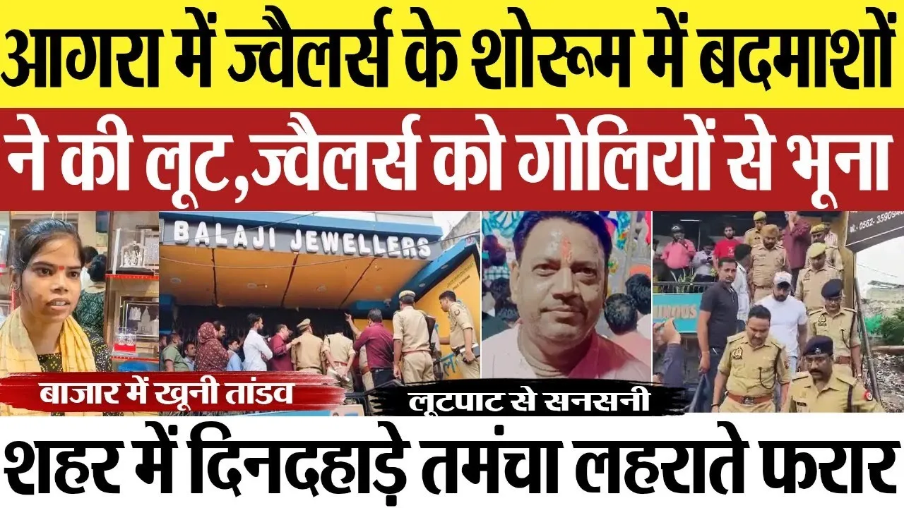 Agra News : आगरा में ज्वैलर्स के शोरूम में बदमाशों ने की लूट,ज्वैलर्स को गोलियों से भूना