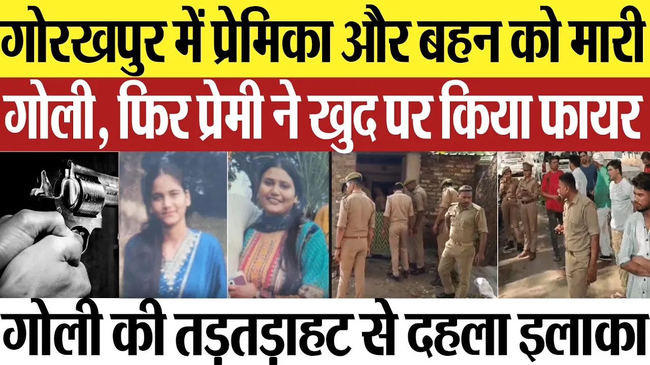 Gorakhpur News | गोरखपुर में प्रेमी ने प्रेमिका और बहन को मारी, फिर खुद पर किया फायर.. दहला इलाका