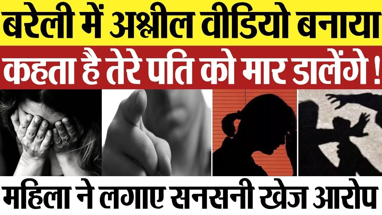 Bareilly News : बरेली में अश्लील वीडियो बनाया, कहता है तेरे पति को मार डालेंगे!