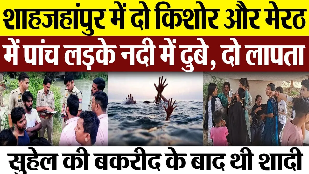 Shahjahanpur News : शाहजहांपुर में दो किशोर और Meerut में पांच लड़के नदी में दुबे, दो लापता