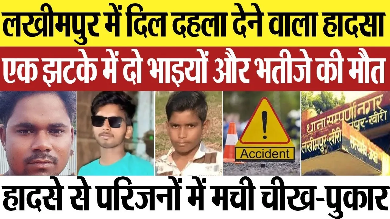 Lakhimpur News : लखीमपुर में दिल दहला देने वाला हादसा, एक झटके में दो भाइयों और भतीजे की मौत