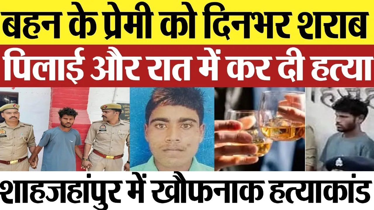 Shahjahanpur News : बहन के प्रेमी को दिनभर शराब पिलाई और रात में कर दी हत्या