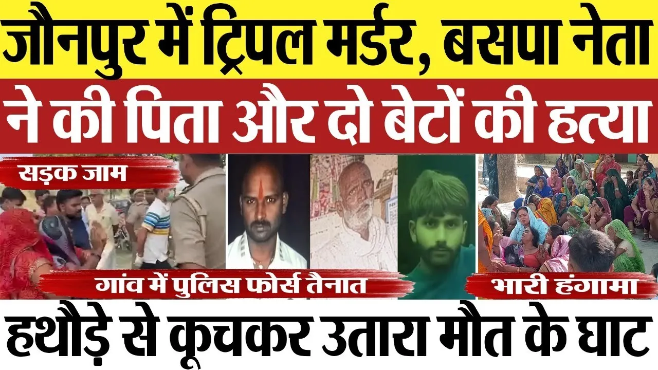 Jaunpur murder News : जौनपुर में ट्रिपल मर्डर, बसपा नेता ने की पिता और दो बेटों की हत्या