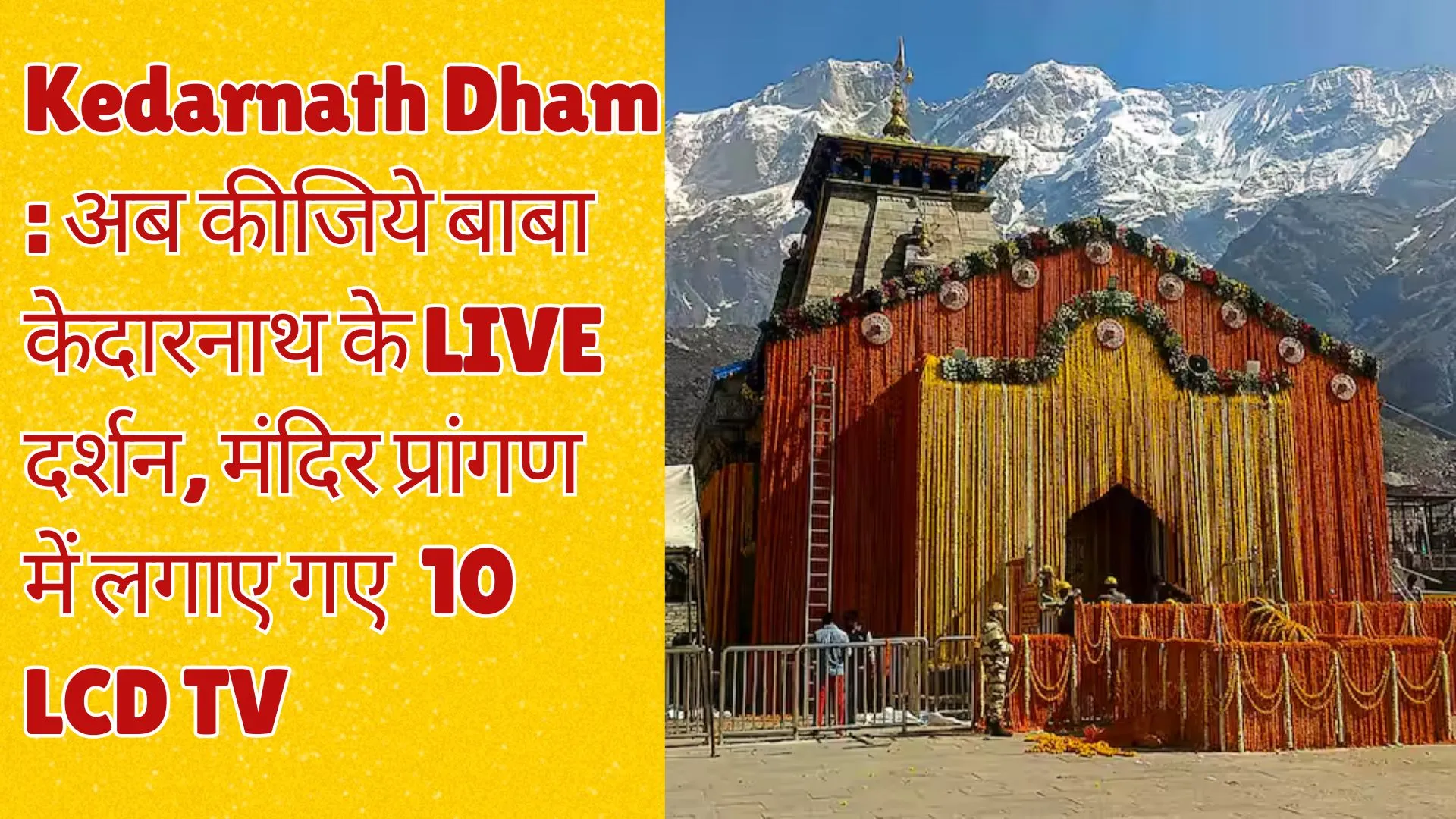 Kedarnath Dham : अब कीजिये बाबा केदारनाथ के LIVE दर्शन, मंदिर प्रांगण में लगाए गए 10 LCD TV