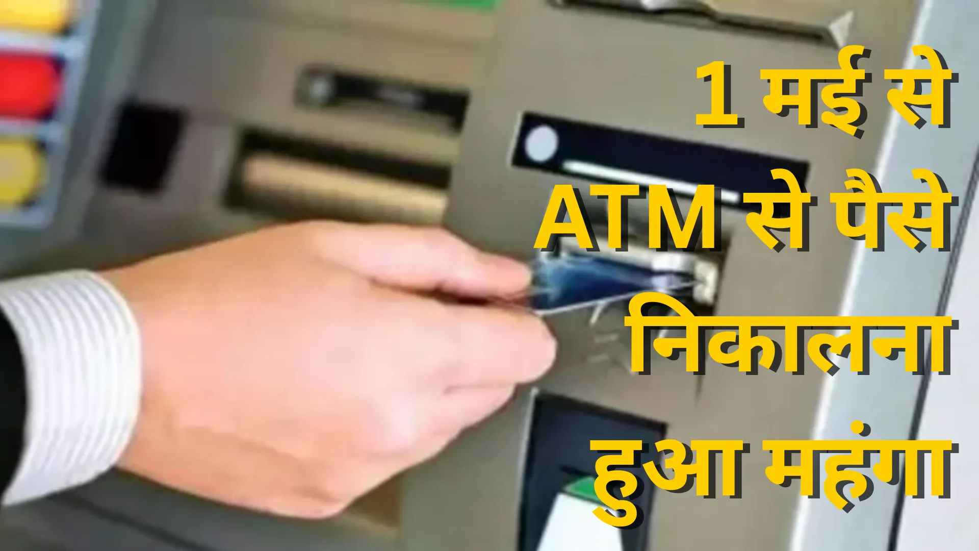 ATM से पैसे निकालना हुआ महंगा, 1 मई से हर ट्रांजेक्शन पर देना होगा बढ़ा हुआ शुल्क 