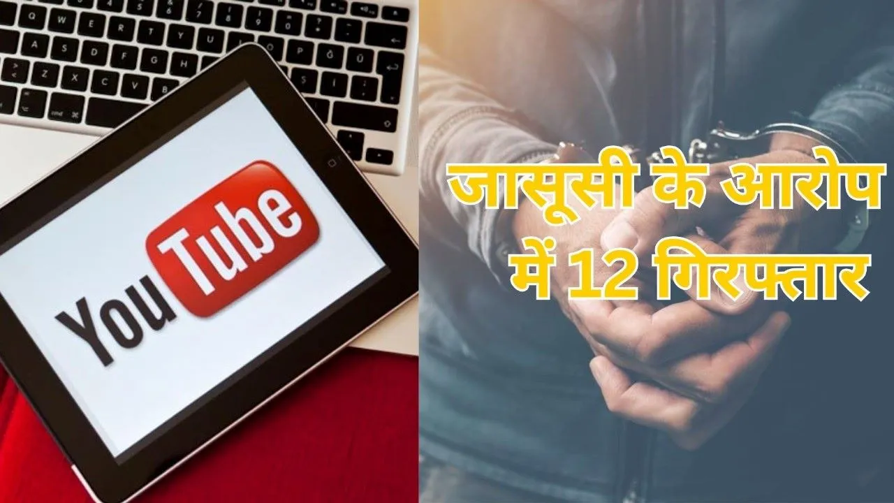 स्टूडेंट से यूट्यूबर तक निकले भारत के गद्दार, जासूसी में 12 गिरफ्तार
