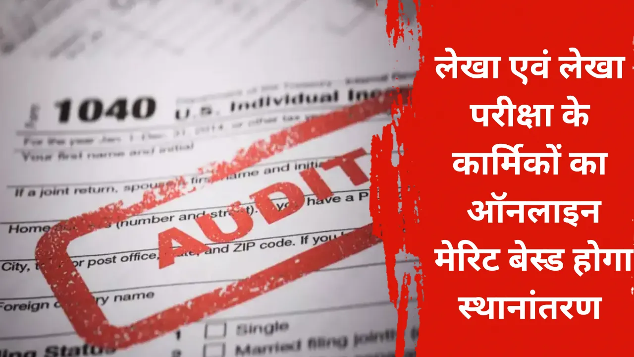 लेखा एवं लेखा परीक्षा के कार्मिकों का ऑनलाइन मेरिट बेस्ड होगा स्थानांतरण, जानें क्या है लास्ट डेट