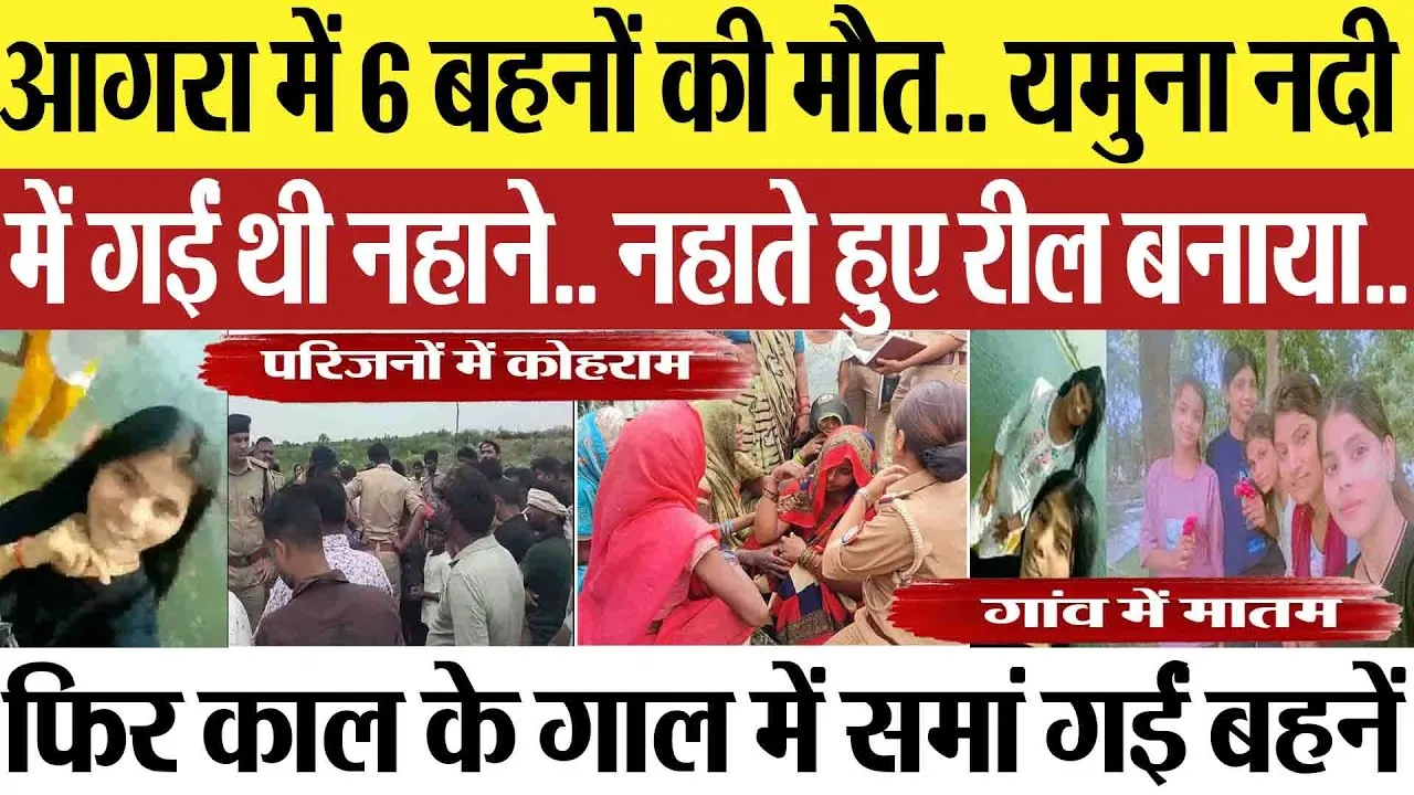 Agra News | आगरा में 6 बहनों की मौत.. यमुना नदी में गईं थी नहाने, नहाते हुए रील बनाया-फिर हुआ हादसा