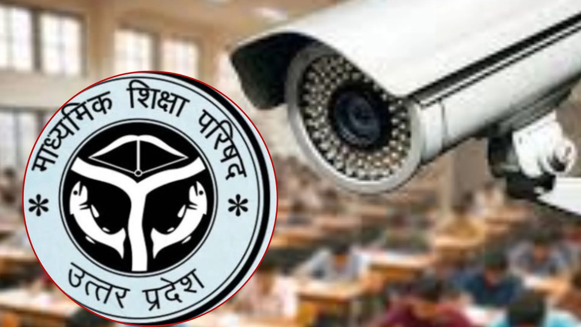 अब हाई डेफिनिशन CCTV से होगी UP बोर्ड परीक्षा, केंद्रों पर बोर्ड लगाएगा AI कैमरे