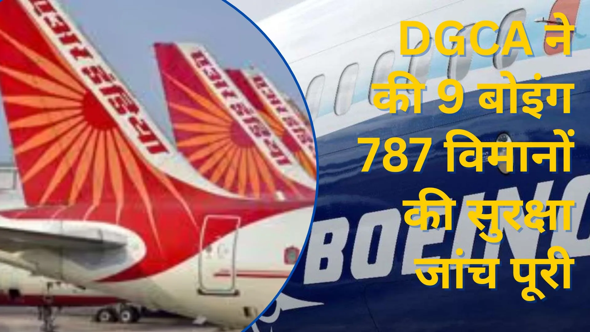 DGCA ने की 9 बोइंग 787 विमानों की सुरक्षा जांच पूरी, एयर इंडिया ने कहा- कुछ उड़ानों में देरी संभव