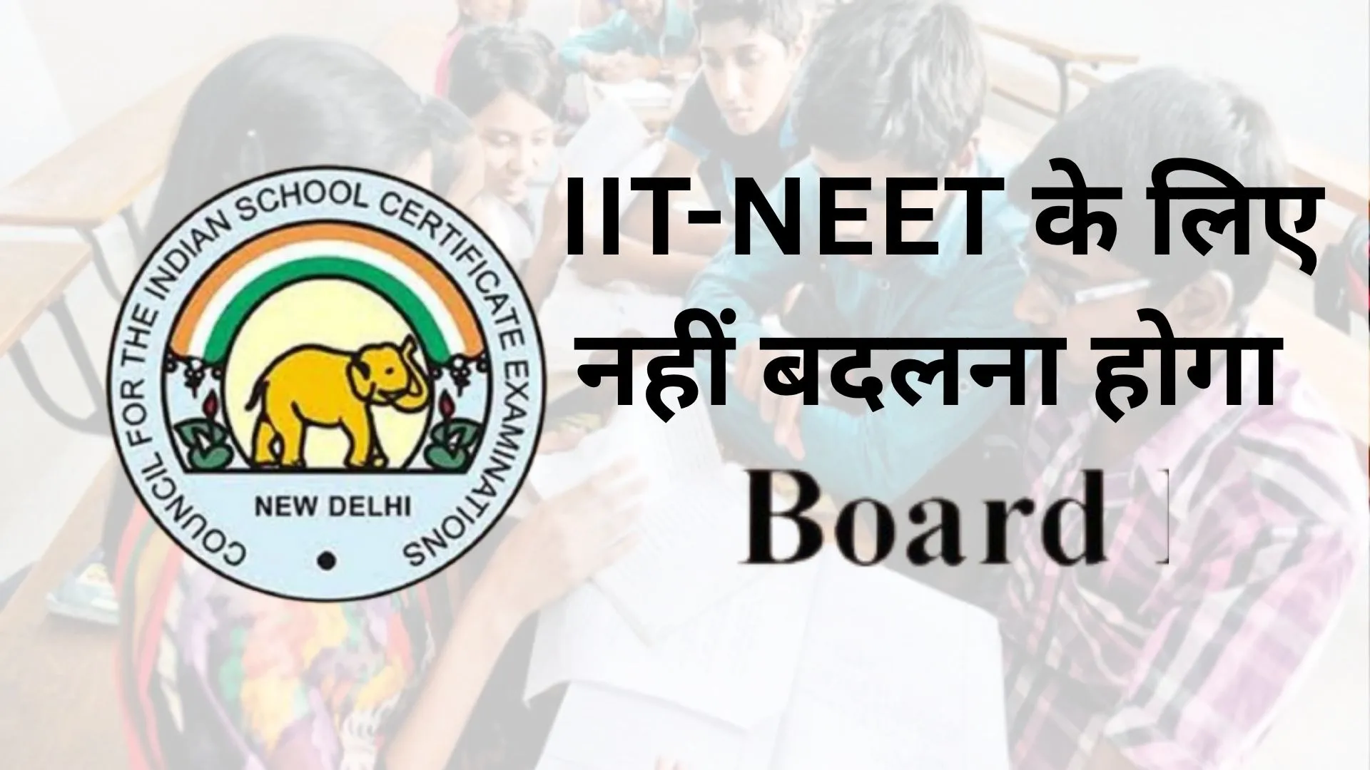CISCE ने किया पाठ्यक्रम में बदलाव, IIT-NEET के लिए नहीं बदलना होगा बोर्ड 
