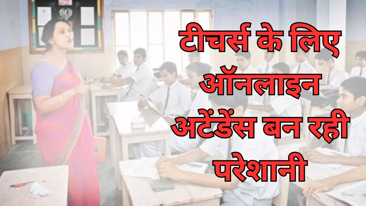 टीचर्स के लिए ऑनलाइन अटेंडेंस बन रही परेशानी, कहीं आ रही तकनीकी खामियां तो कहीं शिक्षक नहीं ले रहे रुचि