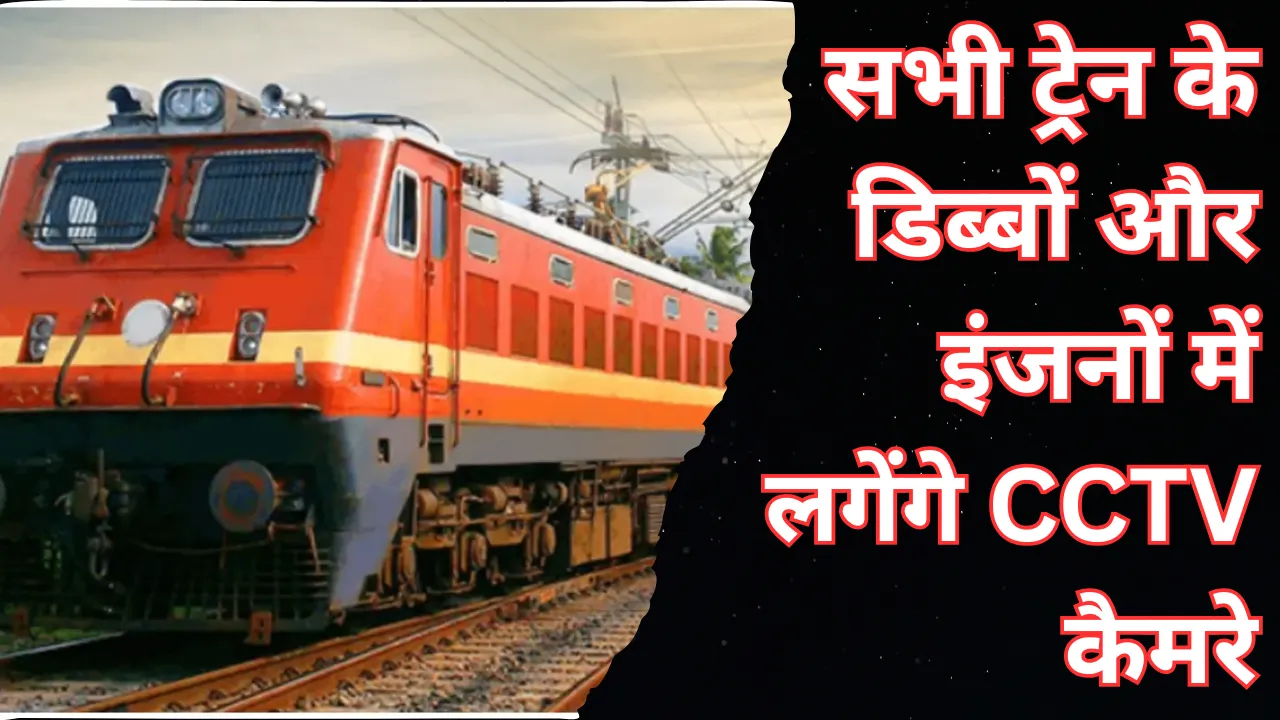 भारतीय रेलवे का बड़ा कदम: सभी ट्रेन के डिब्बों और इंजनों में लगेंगे CCTV कैमरे