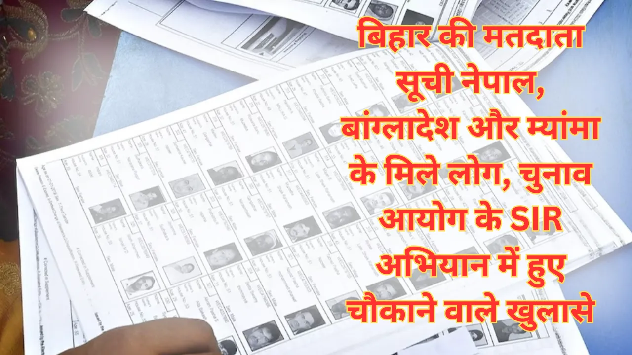 बिहार की मतदाता सूची में नेपाल, बांग्लादेश और म्यांमा के मिले लोग, चुनाव आयोग के SIR अभियान में हुए चौकाने वाले खुलासे