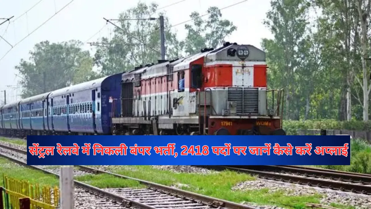 Central Railway Recruitment 2025: सेंट्रल रेलवे में निकली बंपर भर्ती, 2418 पदों पर जानें कैसे करें अप्लाई
