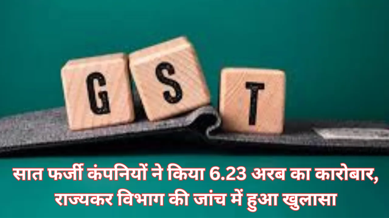 सात फर्जी कंपनियों ने किया 6.23 अरब का कारोबार, राज्यकर विभाग की जांच में हुआ खुलासा, कहां चल रही ये कंपनियां किसी को पता ही नहीं