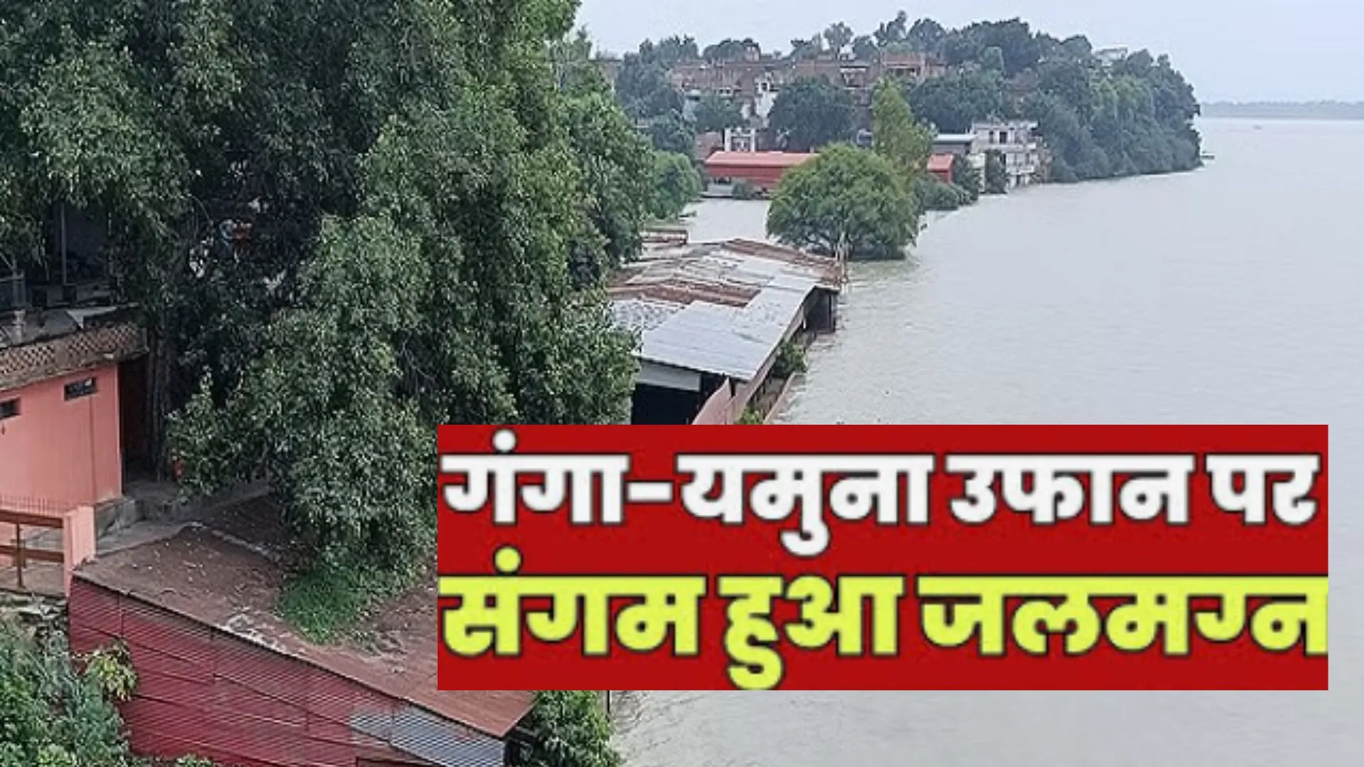 डेंजर लेवल पर पंहुचा गंगा यमुना का जलस्तर: कई रिहायशी इलाकों में घुसा बाढ़ का पानी, छतनाग और दारागंज श्मशान घाट जलमग्न