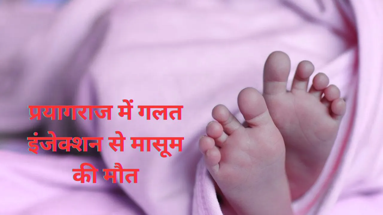 प्रयागराज में गलत इंजेक्शन से मासूम की मौत, परिजनों ने काटा हंगामा 