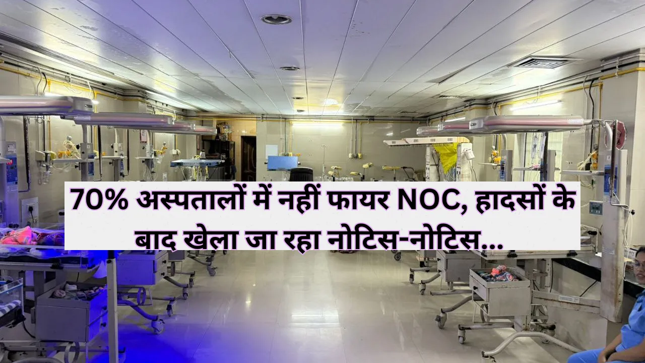 70 प्रतिशत अस्पतालों में नहीं फायर NOC, हादसों के बाद खेला जा रहा नोटिस-नोटिस... राजधानी में चल रहे 800 से अधिक पंजीकृत अस्पताल