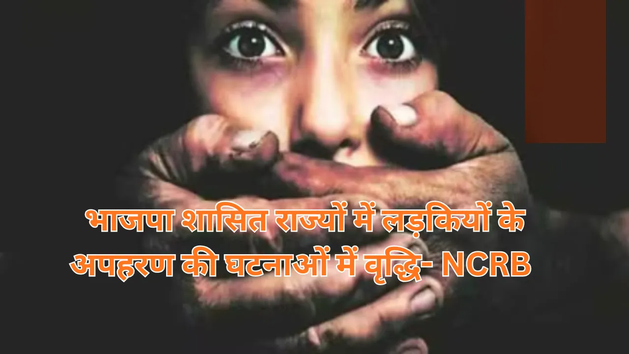 भाजपा शासित राज्यों में लड़कियों के अपहरण की घटनाओं में वृद्धि... देखें NCRB की रिपोर्ट के चोकाने वाले खुलासे