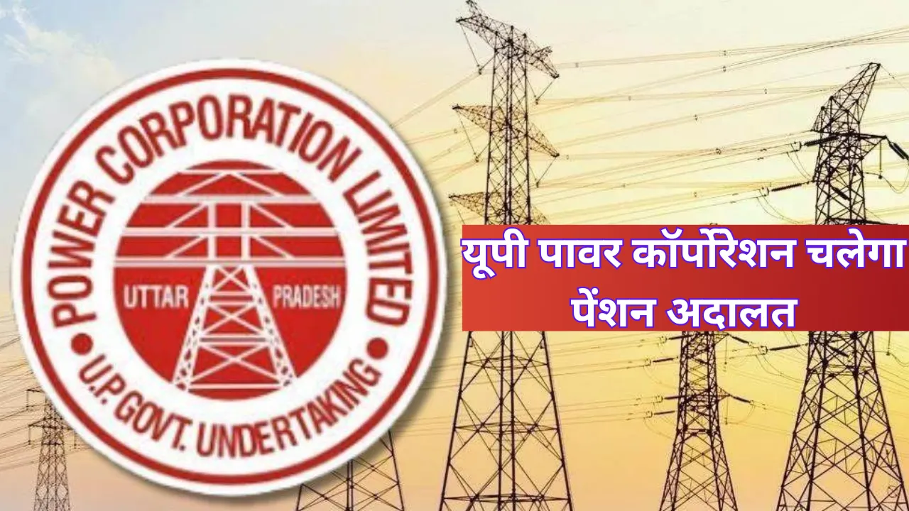 यूपी पावर कॉर्पोरेशन चलेगा पेंशन अदालत, सुनेगा विद्युत कर्मियों की समस्याएं