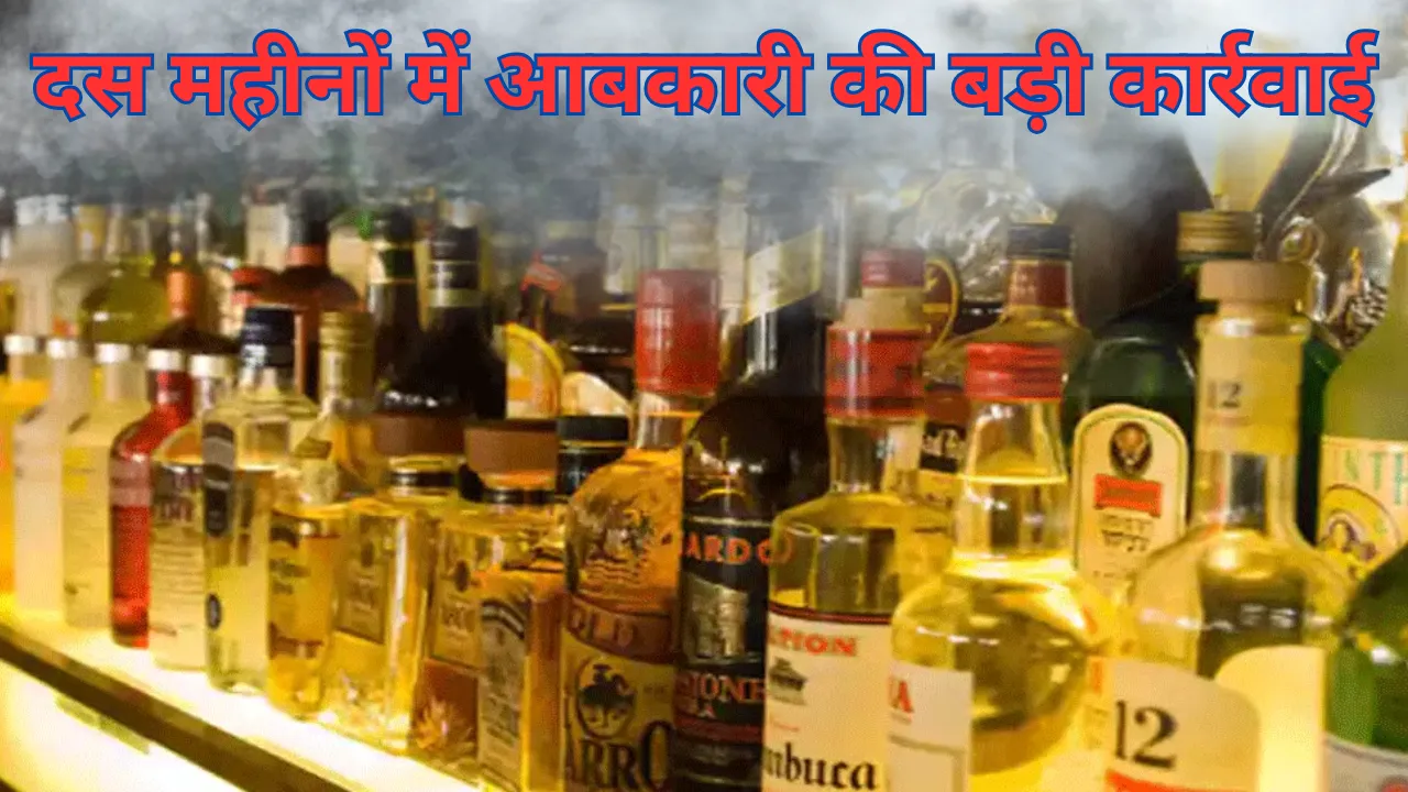 दस महीनों में आबकारी की बड़ी कार्रवाई, अंतरराज्यीय तस्करी से लेकर सात करोड़ की अवैध शराब तक... जानें सब कुछ