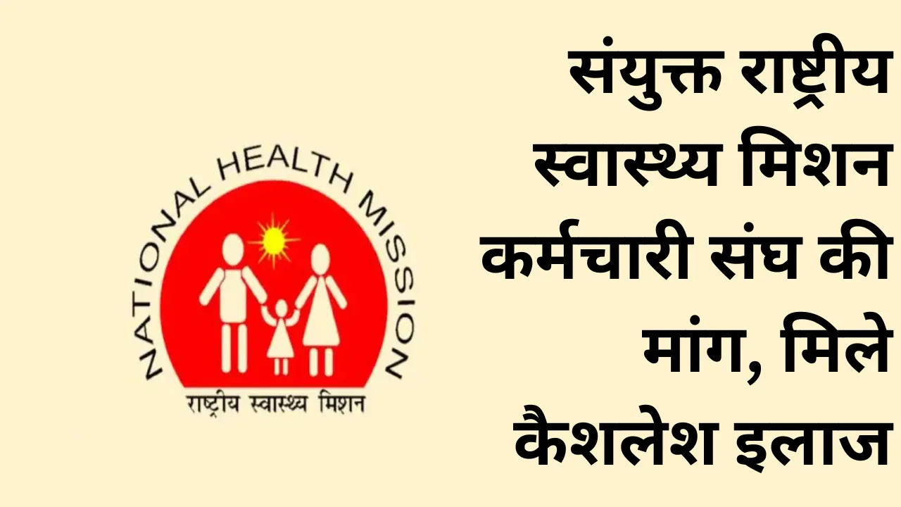 NHM के संविदा कर्मचारियों को भी मिले कैशलेश इलाज... संयुक्त राष्ट्रीय स्वास्थ्य मिशन कर्मचारी संघ ने की मुख्यमंत्री से मांग