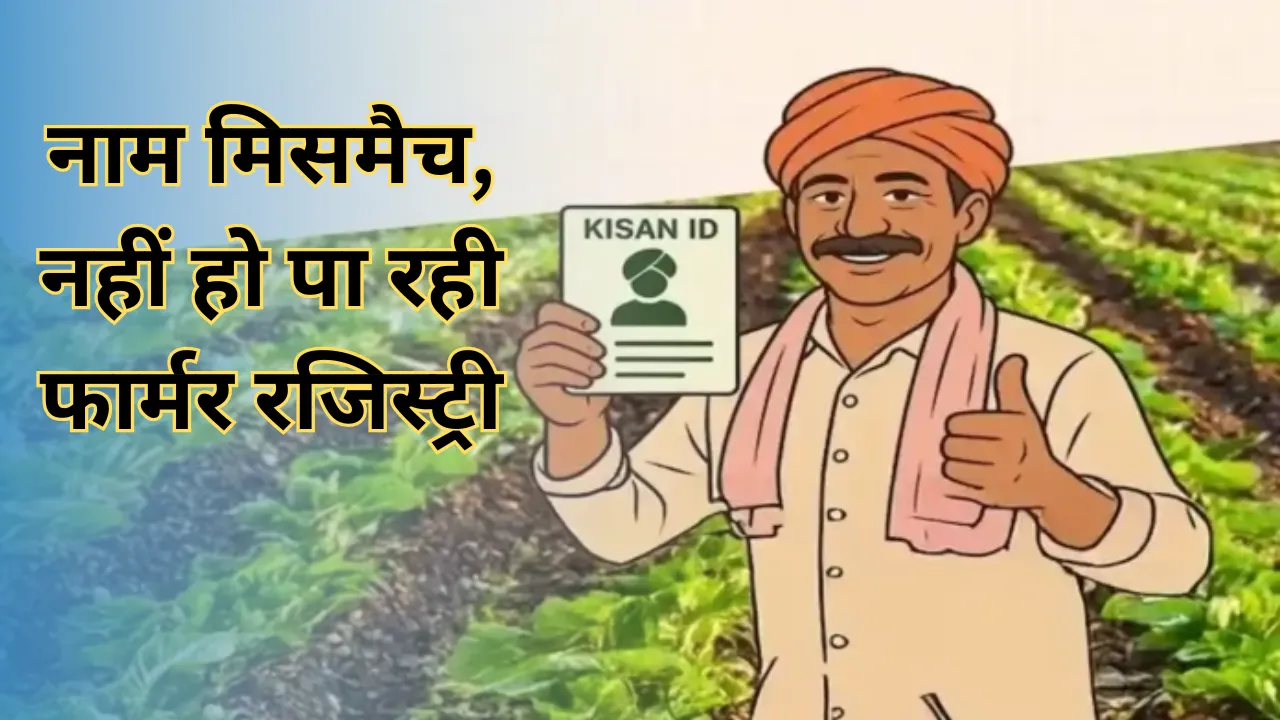 फार्मर रजिस्ट्री में नाम मिसमैच की बड़ी रुकावट: आधार-खतौनी में अंतर से 1.15 लाख किसान फंसे, PM किसान सम्मान निधि पर संकट!