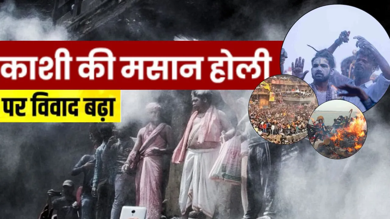  भस्म की होली पर काशी में बढ़ा विरोध:  मचा घमासान, जानिए विद्वानों की राय और इसकी पौराणिक मान्यता 