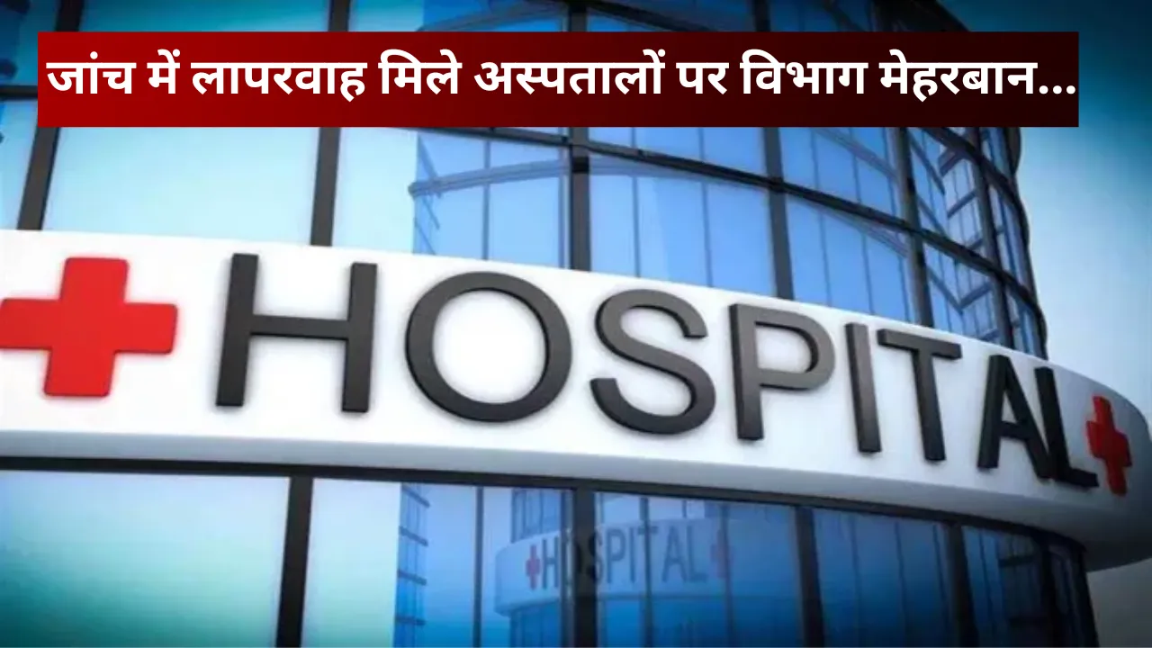 UP News: जांच में लापरवाह मिले अस्पतालों पर मेहरबान हुआ स्वास्थ्य विभाग... अवैध फिर भी चल रहा नोटिस का खेल