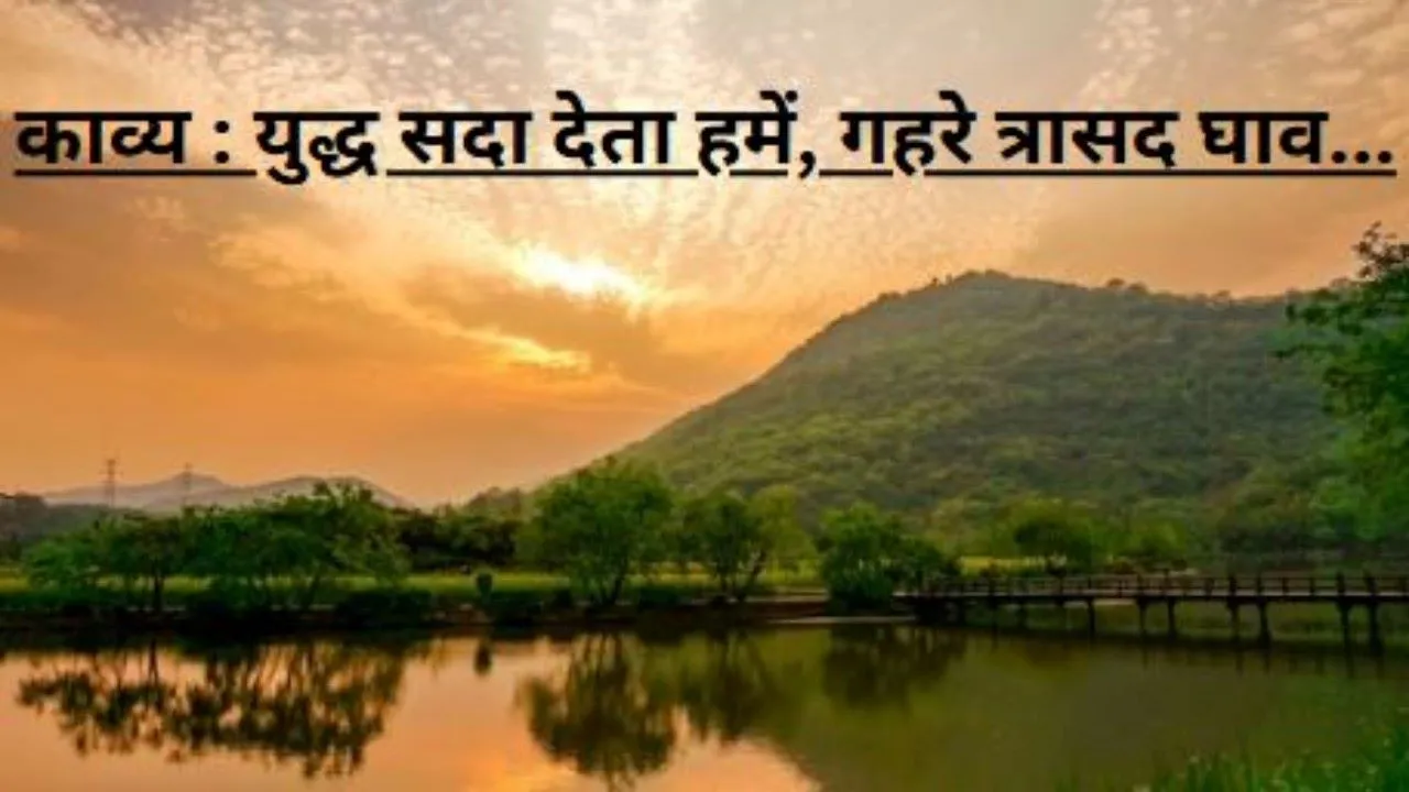  काव्य : युद्ध सदा देता हमें, गहरे त्रासद घाव...