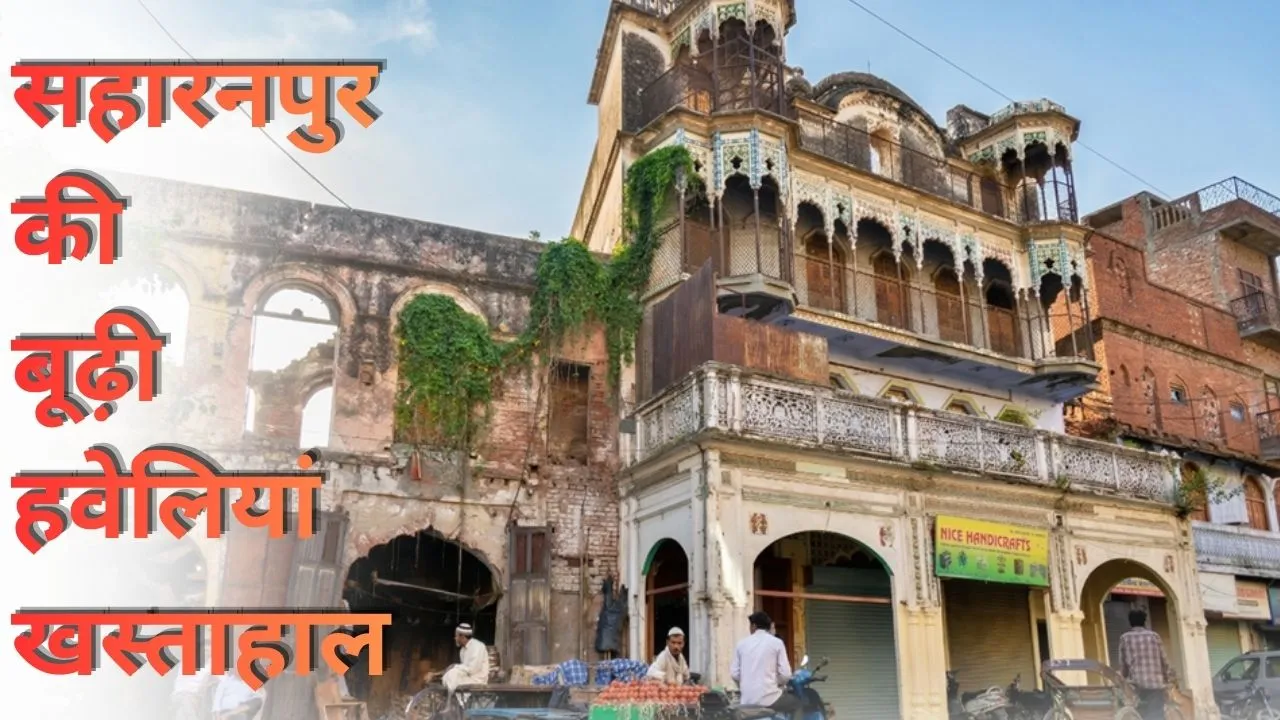 सहारनपुर की बूढ़ी हवेलियां खस्ताहाल 