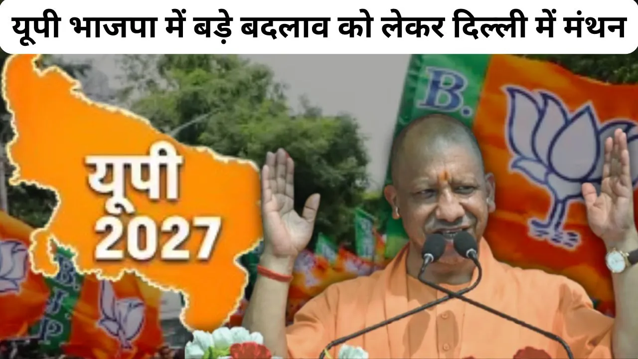  मिशन 2027 : यूपी भाजपा में बड़े बदलाव को लेकर दिल्ली में मंथन, नए चेहरों और जमीनी कार्यकर्ताओं पर दांव