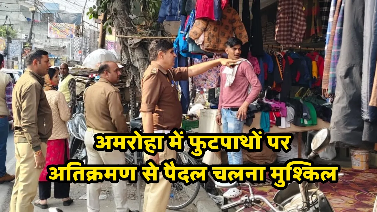 अमरोहा में फुटपाथों पर अतिक्रमण से पैदल चलना मुश्किल: अवैध कब्जों का भी किराया वसूल रहे दबंग, एसडीएम ने दिए कार्रवाई के निर्देश