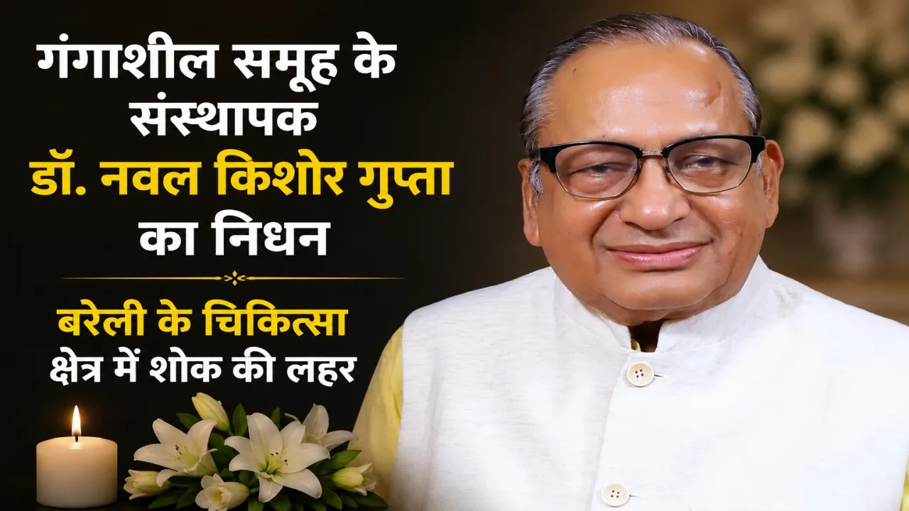 बरेली: गंगाशील समूह के संस्थापक डॉ. एन.के. गुप्ता का निधन, चिकित्सा जगत में शोक की लहर