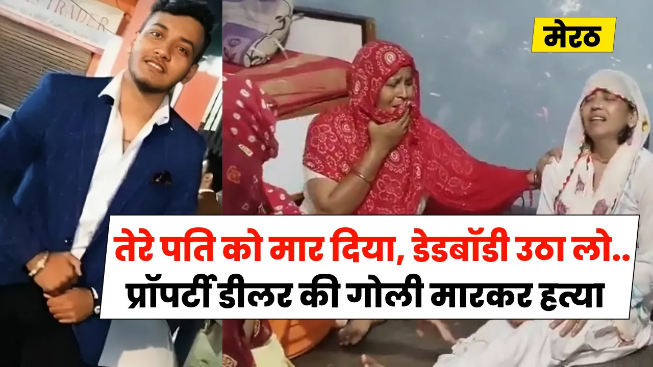 तेरे पति को मार दिया, डेडबॉडी उठा लो... मेरठ में प्रॉपर्टी डीलर की गोली मारकर हत्या, कार में मिली लाश