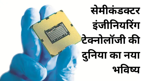 सेमीकंडक्टर इंजीनियरिंग टेक्नोलॉजी की दुनिया का नया भविष्य