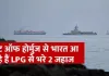 <span class="t-red">भारत आ रहे दो और LPG से भरे जहाज, </span> होर्मुज पार कर फारस की खाड़ी से आगे बढ़ें पाइन गैस और जग वसंत 
