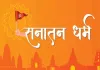 सनातन धर्म अजन्मा है, इसका न कोई आदि है न कोई अंत