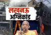 <span class="t-red">Lucknow Fire Tragedy :</span> अलीगंज अग्निकांड में 15 की मौत, कार्यक्रम रद कर लखनऊ लौटे CM योगी, भावुक हुए डिप्टी सीएम 