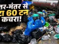  जंतर-मंतर पर सफाई अभियान,  CJP के प्रोटेस्ट के बाद निकला 60 टन कचरा 