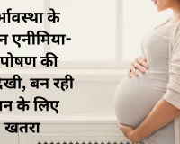 गर्भावस्था के दौरान एनीमिया-कुपोषण की अनदेखी, बन रही जान के लिए खतरा, महिलाएं इन बातों को जरूर रखें ध्यान