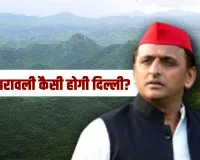 अरावली बचेगी तो ही NCR बचेगा...  बोले अखिलेश, सपा प्रमुख ने लंबी पोस्ट में बताया ये क्यों है जरूरी