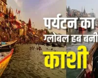 पर्यटन का ग्लोबल हब बनी काशी...   आम आदमी और पर्यटक खुश, एक दशक में बदली बनारस की फिजा