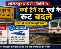 ललितपुर यार्ड री-मॉडलिंग:  कई ट्रेनें रद्द, कई के रूट बदले, यात्रा से पहले देखें पूरी लिस्ट