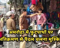 अमरोहा में फुटपाथों पर अतिक्रमण से पैदल चलना मुश्किल: अवैध कब्जों का भी किराया वसूल रहे दबंग, एसडीएम ने दिए कार्रवाई के निर्देश