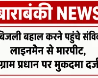 Barabanki News: बाराबंकी में बिजली बहाल करने पहुंचे संविदा लाइनमैन से मारपीट, ग्राम प्रधान पर मुकदमा दर्ज
