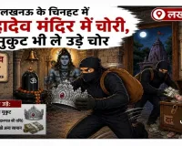  आस्था पर प्रहार :चिनहट के मंदिर में बड़ी चोरी, सबूत मिटाने के लिए कैमरे भी उखाड़ ले गए शातिर चोर