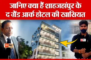 जानिए क्या हैं शाहजहांपुर के The Grand Arc Hotel की खासियत | Amritvichar